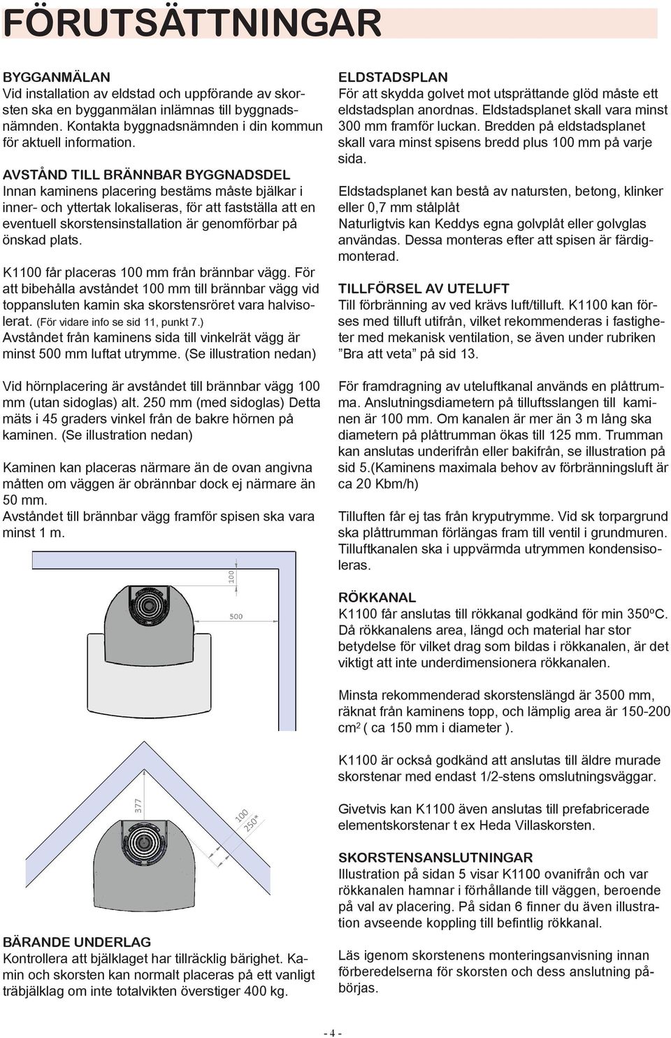 plats. K1100 får placeras 100 mm från brännbar vägg. För att bibehålla avståndet 100 mm till brännbar vägg vid toppansluten kamin ska skorstensröret vara halvisolerat.