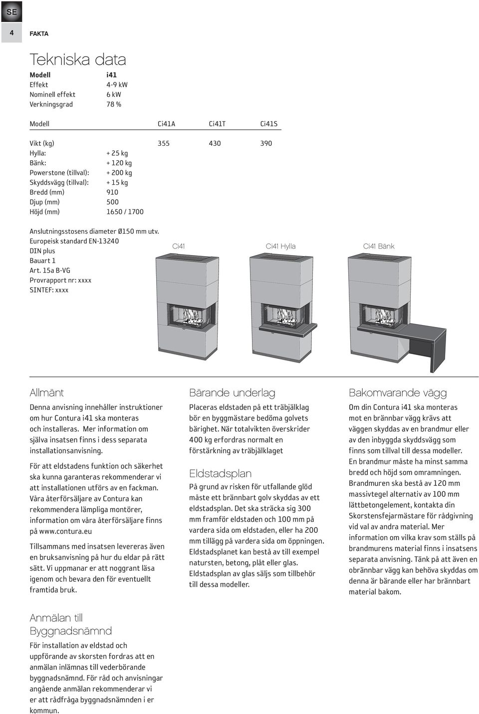 15a B-VG Provrapport nr: xxxx SINTEF: xxxx Ci41 Ci41 Hylla Ci41 Bänk Allmänt Denna anvisning innehåller instruktioner om hur Contura i41 ska monteras och installeras.