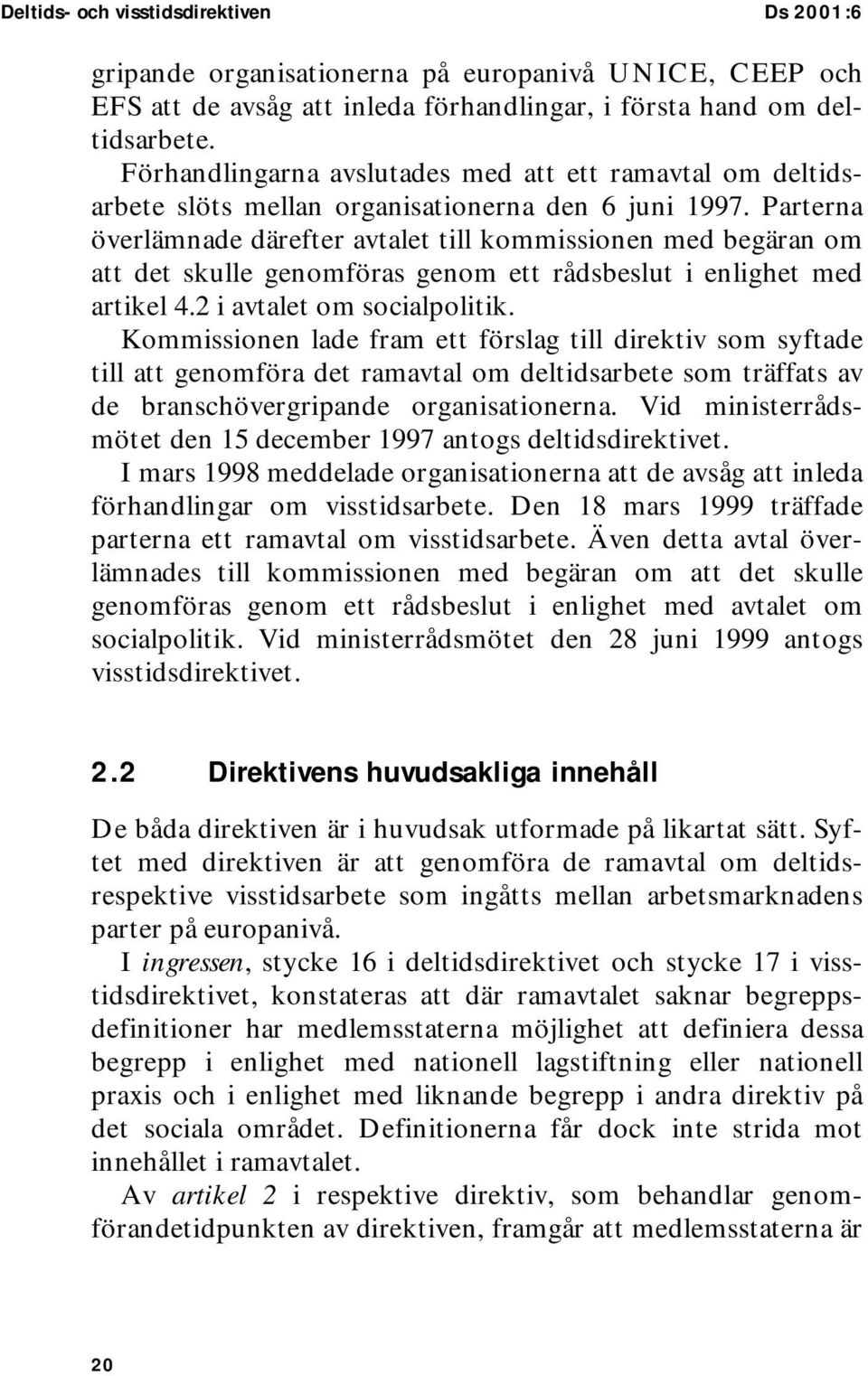 Parterna överlämnade därefter avtalet till kommissionen med begäran om att det skulle genomföras genom ett rådsbeslut i enlighet med artikel 4.2 i avtalet om socialpolitik.