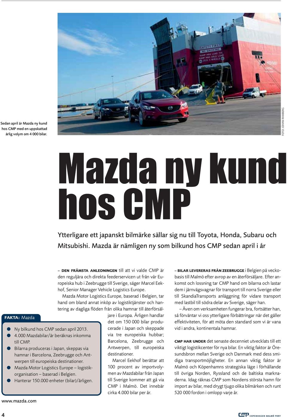 Mazda är nämligen ny som bilkund hos CMP sedan april i år FAKTA: Mazda Ny bilkund hos CMP sedan april 2013. 4.000 Mazdabilar/år beräknas inkomma till CMP.