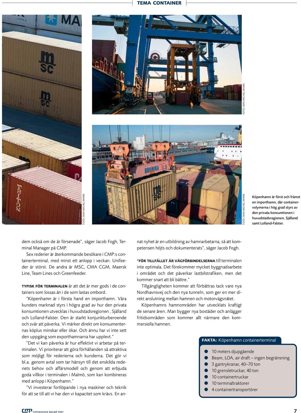 Sex rederier är återkommande besökare i CMP:s containerterminal, med minst ett anlopp i veckan. Unifeeder är störst. De andra är MSC, CMA CGM, Maersk Line, Team Lines och Greenfeeder.