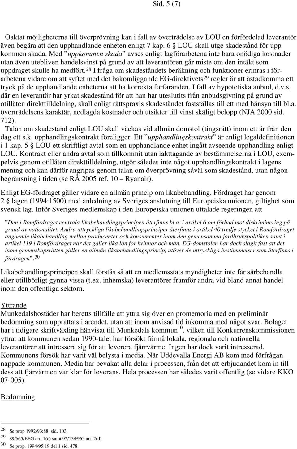 Med uppkommen skada avses enligt lagförarbetena inte bara onödiga kostnader utan även utebliven handelsvinst på grund av att leverantören går miste om den intäkt som uppdraget skulle ha medfört.