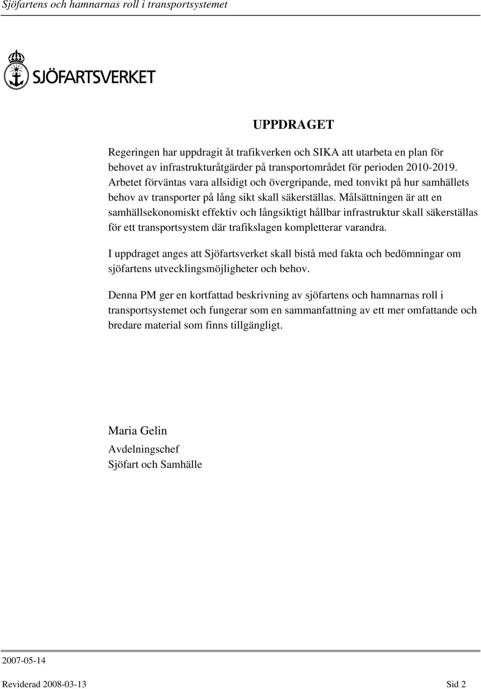 Målsättningen är att en samhällsekonomiskt effektiv och långsiktigt hållbar infrastruktur skall säkerställas för ett transportsystem där trafikslagen kompletterar varandra.