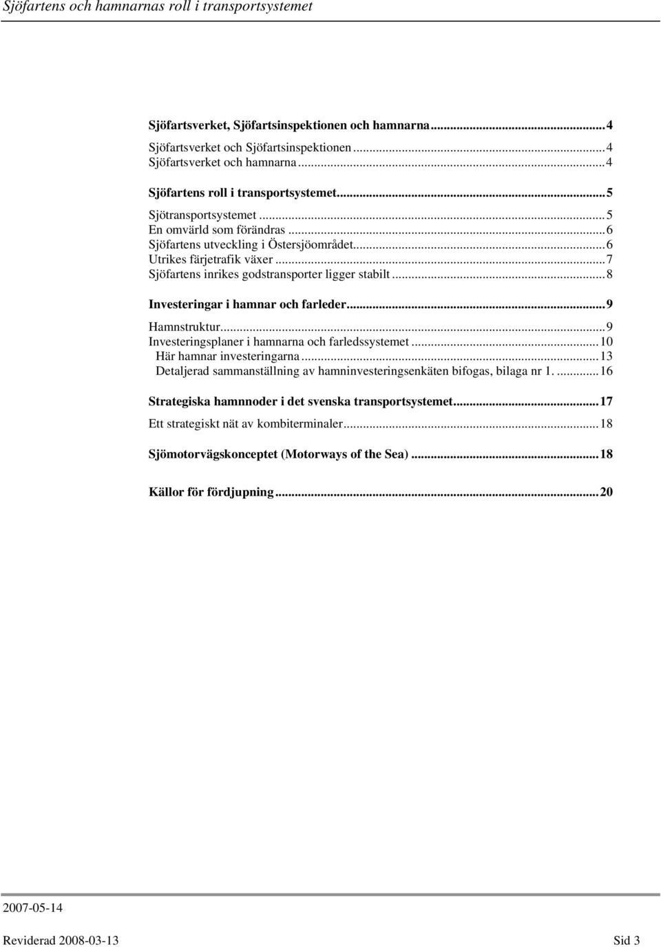 ..9 Hamnstruktur...9 Investeringsplaner i hamnarna och farledssystemet...10 Här hamnar investeringarna...13 Detaljerad sammanställning av hamninvesteringsenkäten bifogas, bilaga nr 1.