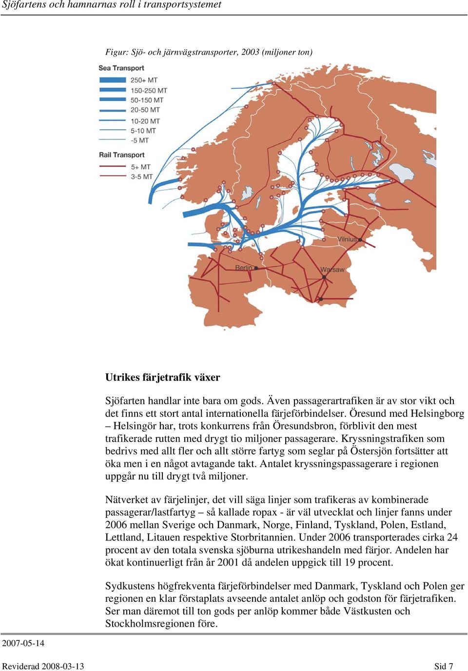 Öresund med Helsingborg Helsingör har, trots konkurrens från Öresundsbron, förblivit den mest trafikerade rutten med drygt tio miljoner passagerare.