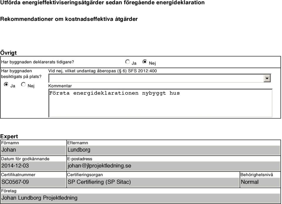 i Ja Nej Ja i Nej Vid nej, vilket undantag åberopas ( ) SFS 2012:400 Kommentar Första energideklarationen nybyggt hus Expert Förnamn Johan