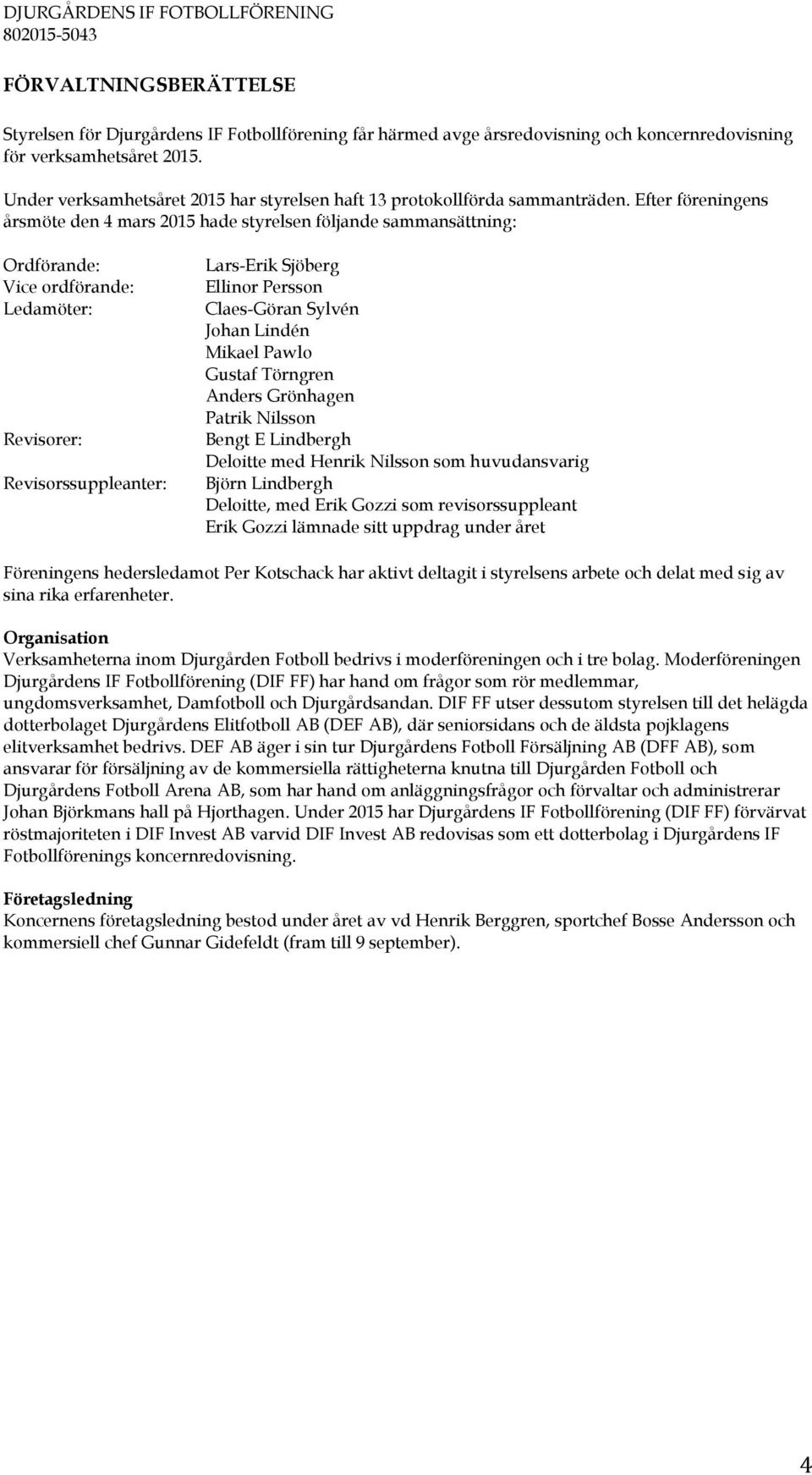 Efter föreningens årsmöte den 4 mars 2015 hade styrelsen följande sammansättning: Ordförande: Vice ordförande: Ledamöter: Revisorer: Revisorssuppleanter: Lars-Erik Sjöberg Ellinor Persson Claes-Göran