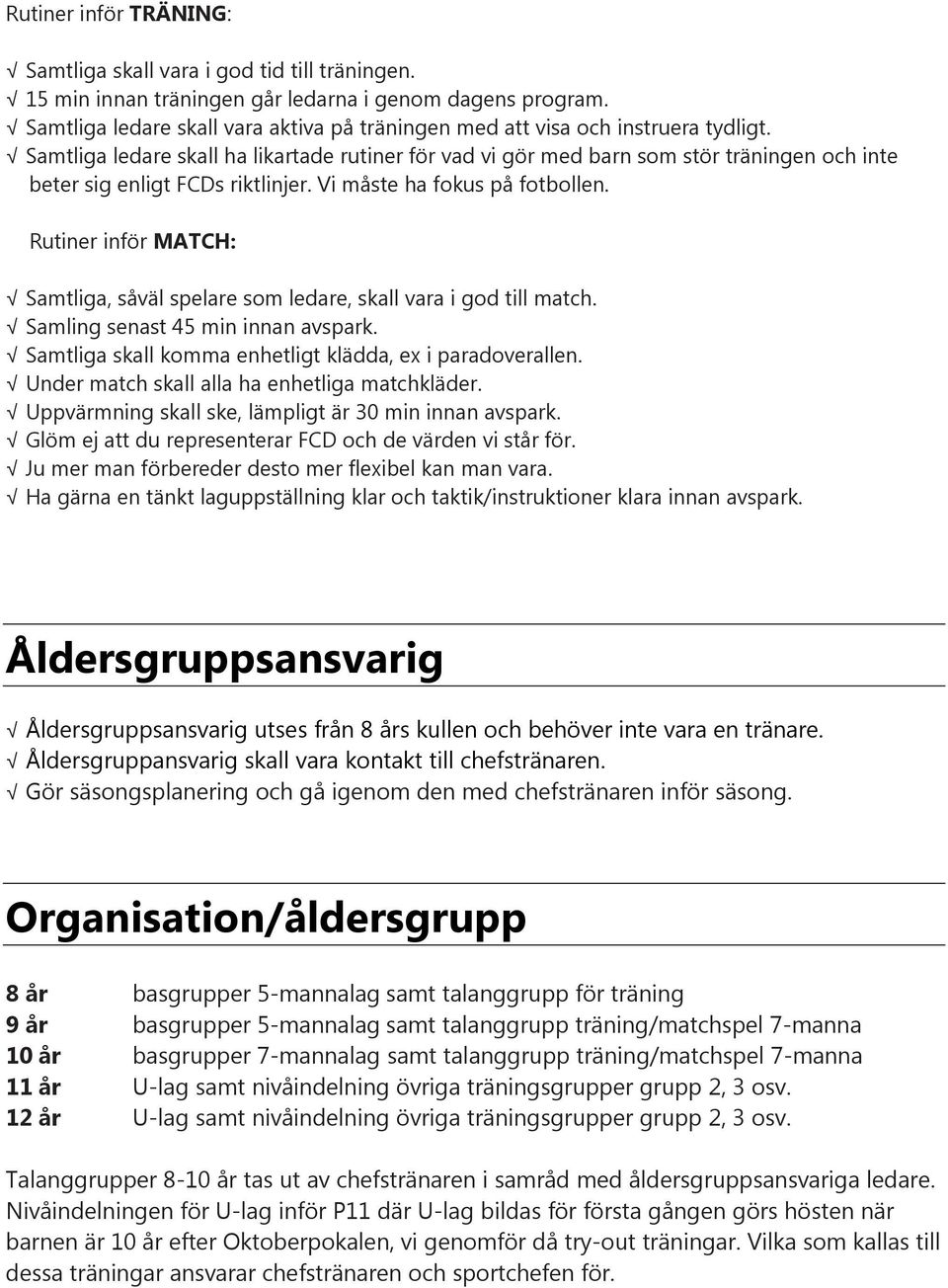 Samtliga ledare skall ha likartade rutiner för vad vi gör med barn som stör träningen och inte beter sig enligt FCDs riktlinjer. Vi måste ha fokus på fotbollen.