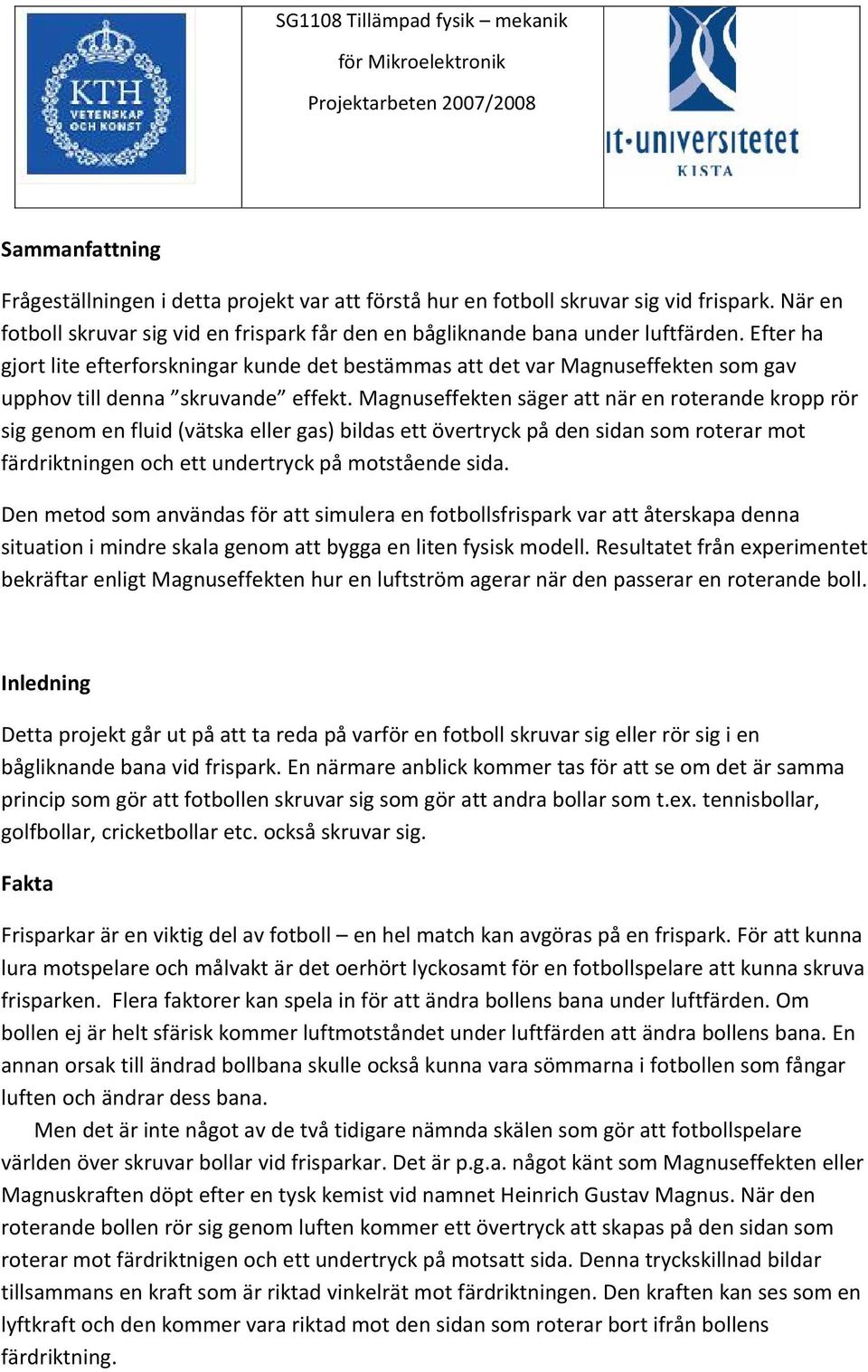 Magnuseffekten säger att när en roterande kropp rör sig genom en fluid (vätska eller gas) bildas ett övertryck på den sidan som roterar mot färdriktningen och ett undertryck på motstående sida.