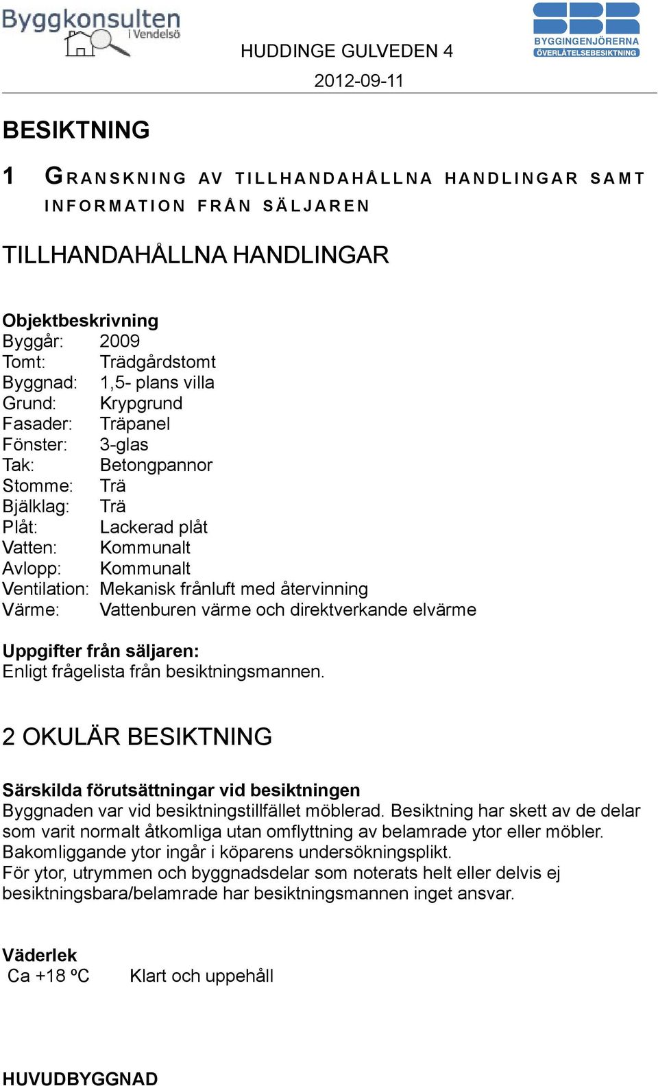 Ventilation: Mekanisk frånluft med återvinning Värme: Vattenburen värme och direktverkande elvärme Uppgifter från säljaren: Enligt frågelista från besiktningsmannen.