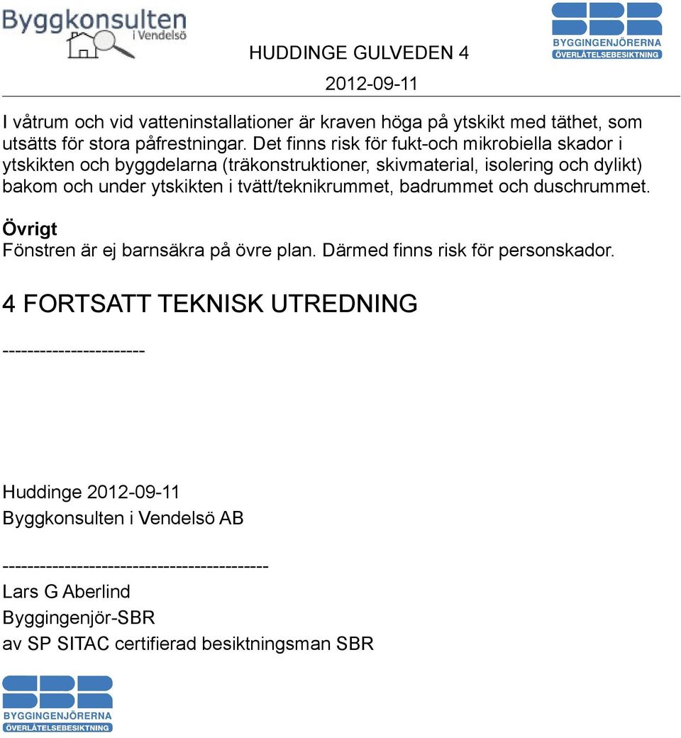 ytskikten i tvätt/teknikrummet, badrummet och duschrummet. Övrigt Fönstren är ej barnsäkra på övre plan. Därmed finns risk för personskador.