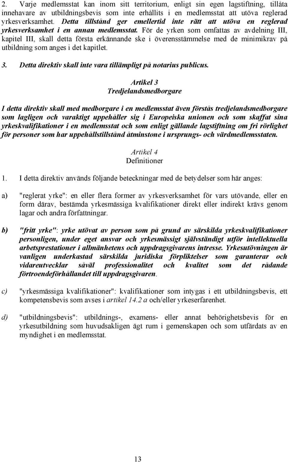 För de yrken som omfattas av avdelning III, kapitel III, skall detta första erkännande ske i överensstämmelse med de minimikrav på utbildning som anges i det kapitlet. 3.