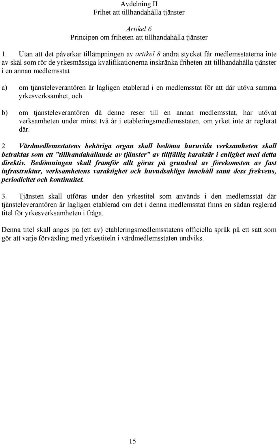 medlemsstat a) om tjänsteleverantören är lagligen etablerad i en medlemsstat för att där utöva samma yrkesverksamhet, och b) om tjänsteleverantören då denne reser till en annan medlemsstat, har