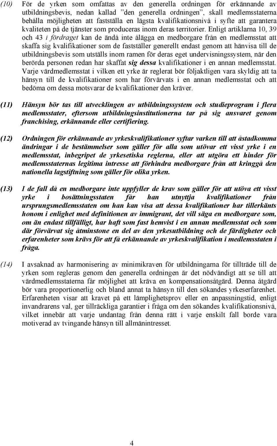 Enligt artiklarna 10, 39 och 43 i fördraget kan de ändå inte ålägga en medborgare från en medlemsstat att skaffa sig kvalifikationer som de fastställer generellt endast genom att hänvisa till de