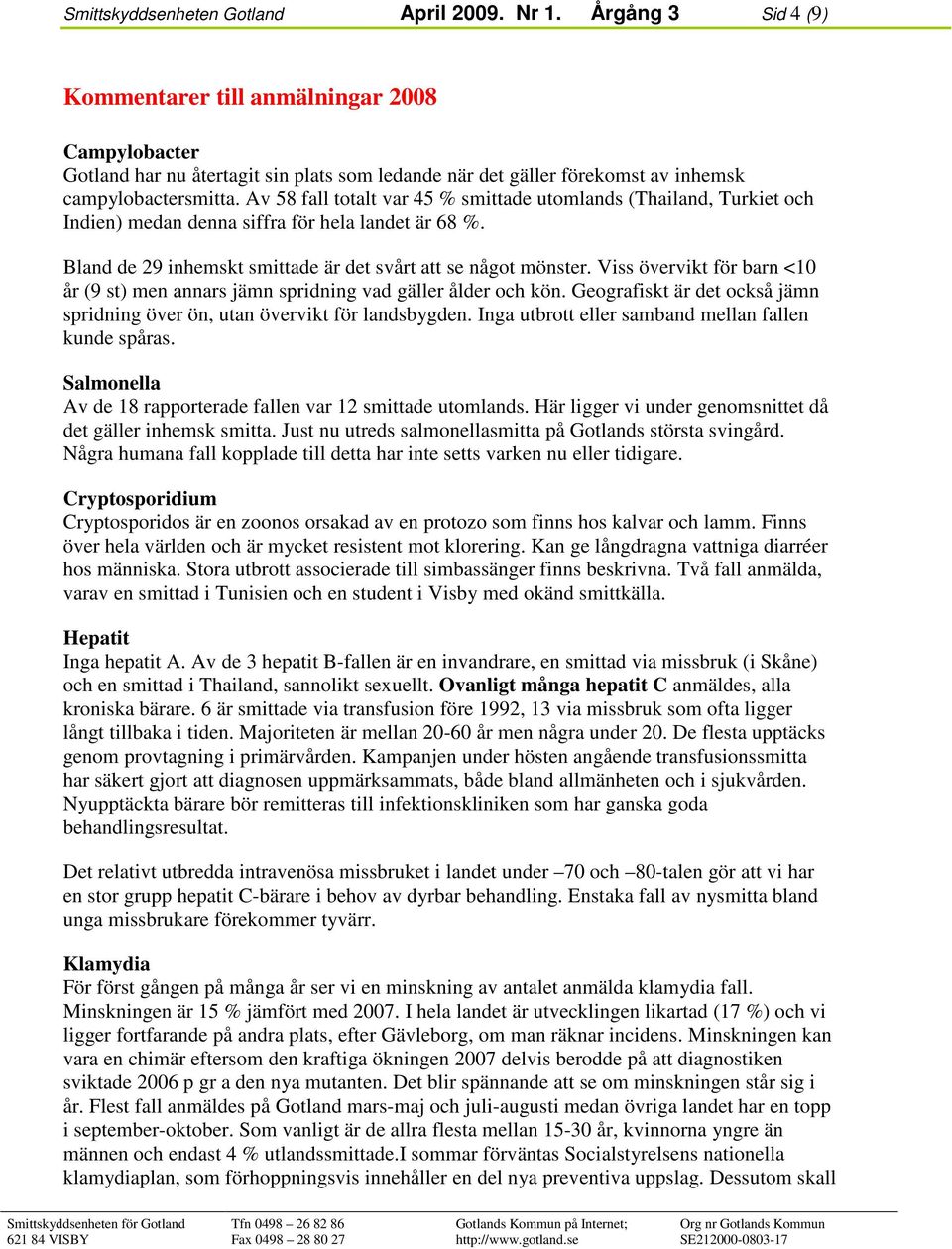 Av 58 fall totalt var 45 % smittade utomlands (Thailand, Turkiet och Indien) medan denna siffra för hela landet är 68 %. Bland de 29 inhemskt smittade är det svårt att se något mönster.