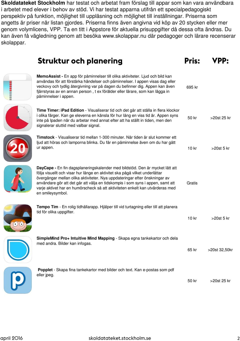 Priserna finns även angivna vid köp av 20 stycken eller mer genom volymlicens, VPP. Ta en titt i Appstore för aktuella prisuppgifter då dessa ofta ändras.