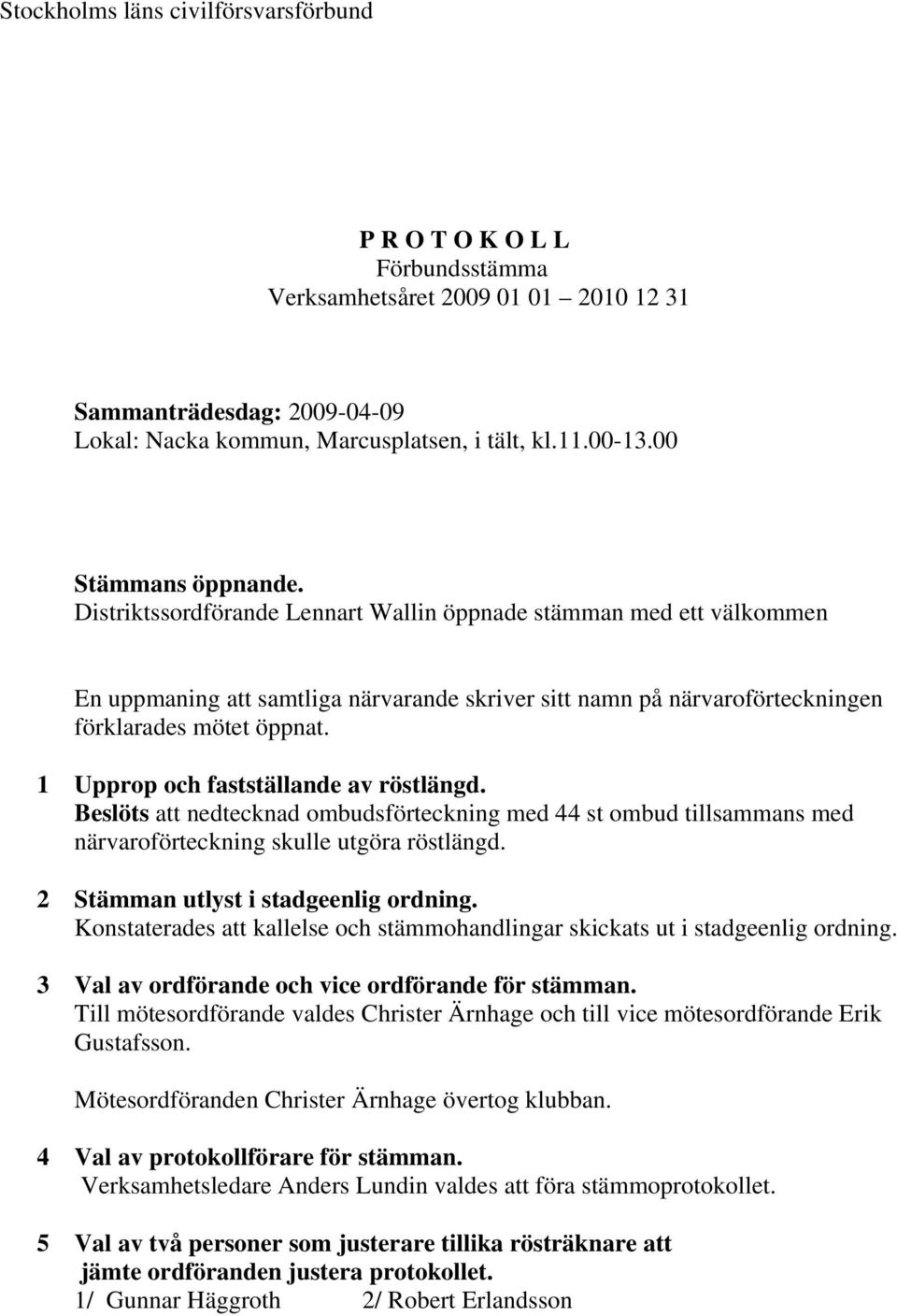 1 Upprop och fastställande av röstlängd. Beslöts att nedtecknad ombudsförteckning med 44 st ombud tillsammans med närvaroförteckning skulle utgöra röstlängd. 2 Stämman utlyst i stadgeenlig ordning.