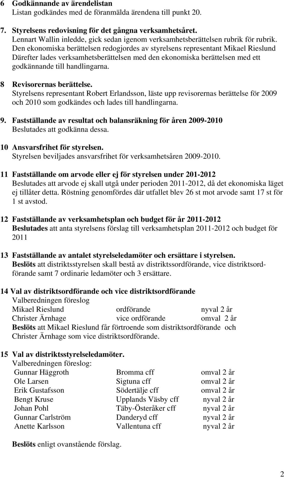 Den ekonomiska berättelsen redogjordes av styrelsens representant Mikael Rieslund Därefter lades verksamhetsberättelsen med den ekonomiska berättelsen med ett godkännande till handlingarna.