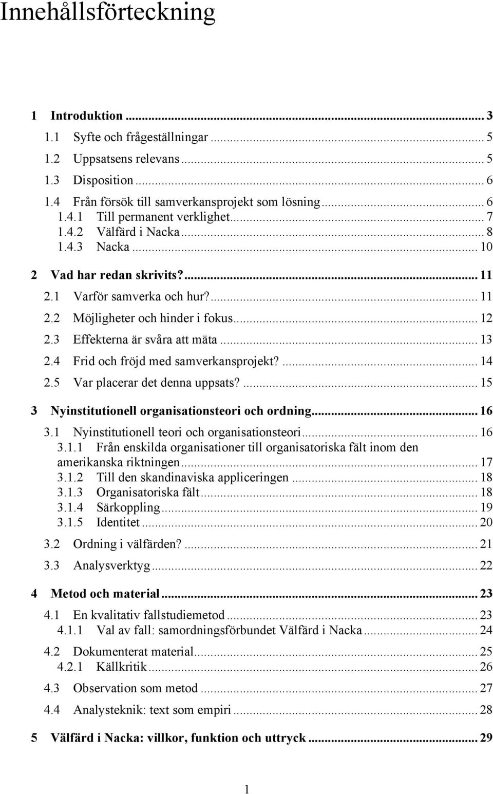 4 Frid och fröjd med samverkansprojekt?... 14 2.5 Var placerar det denna uppsats?... 15 3 Nyinstitutionell organisationsteori och ordning... 16 3.1 Nyinstitutionell teori och organisationsteori... 16 3.1.1 Från enskilda organisationer till organisatoriska fält inom den amerikanska riktningen.