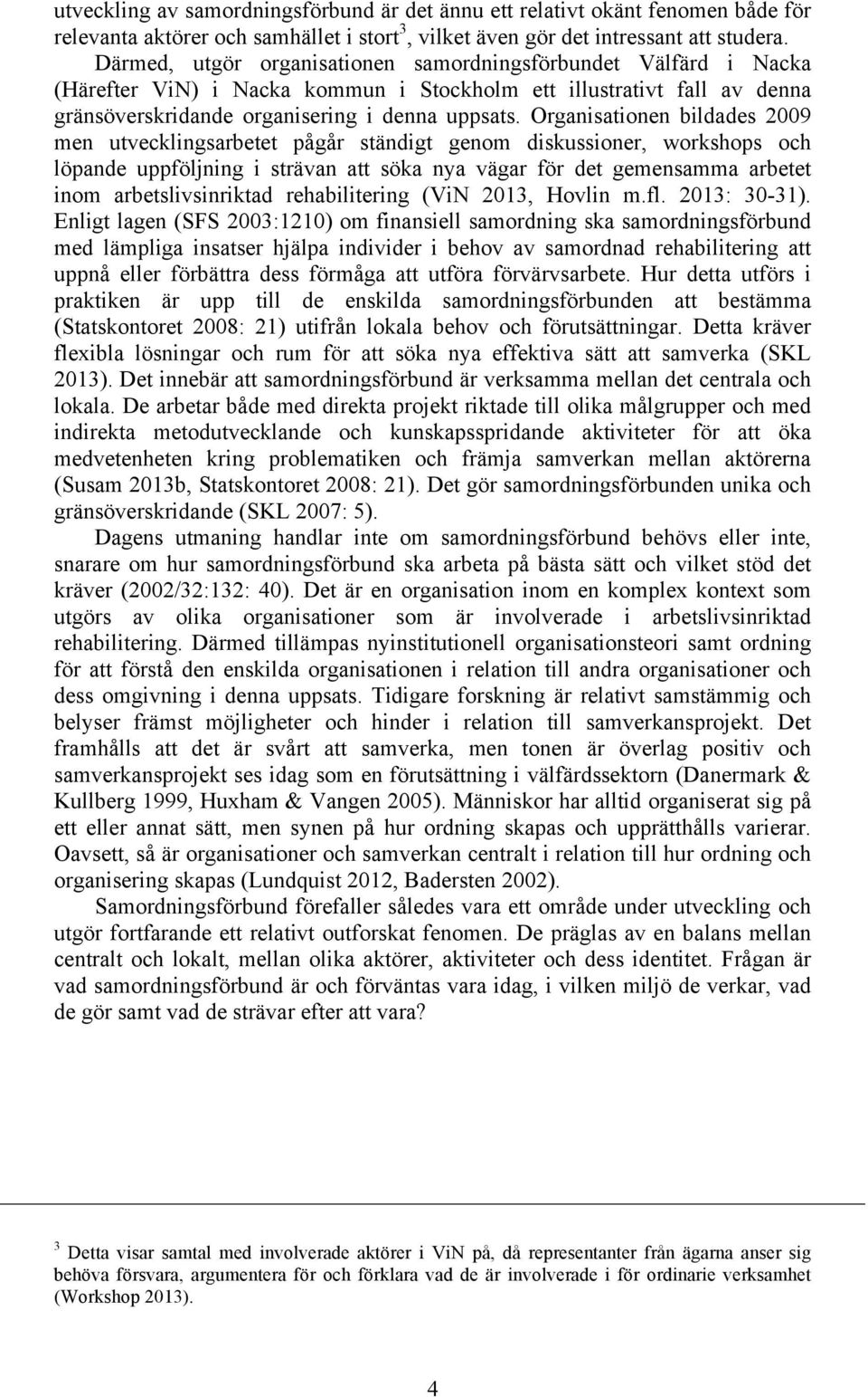 Organisationen bildades 2009 men utvecklingsarbetet pågår ständigt genom diskussioner, workshops och löpande uppföljning i strävan att söka nya vägar för det gemensamma arbetet inom