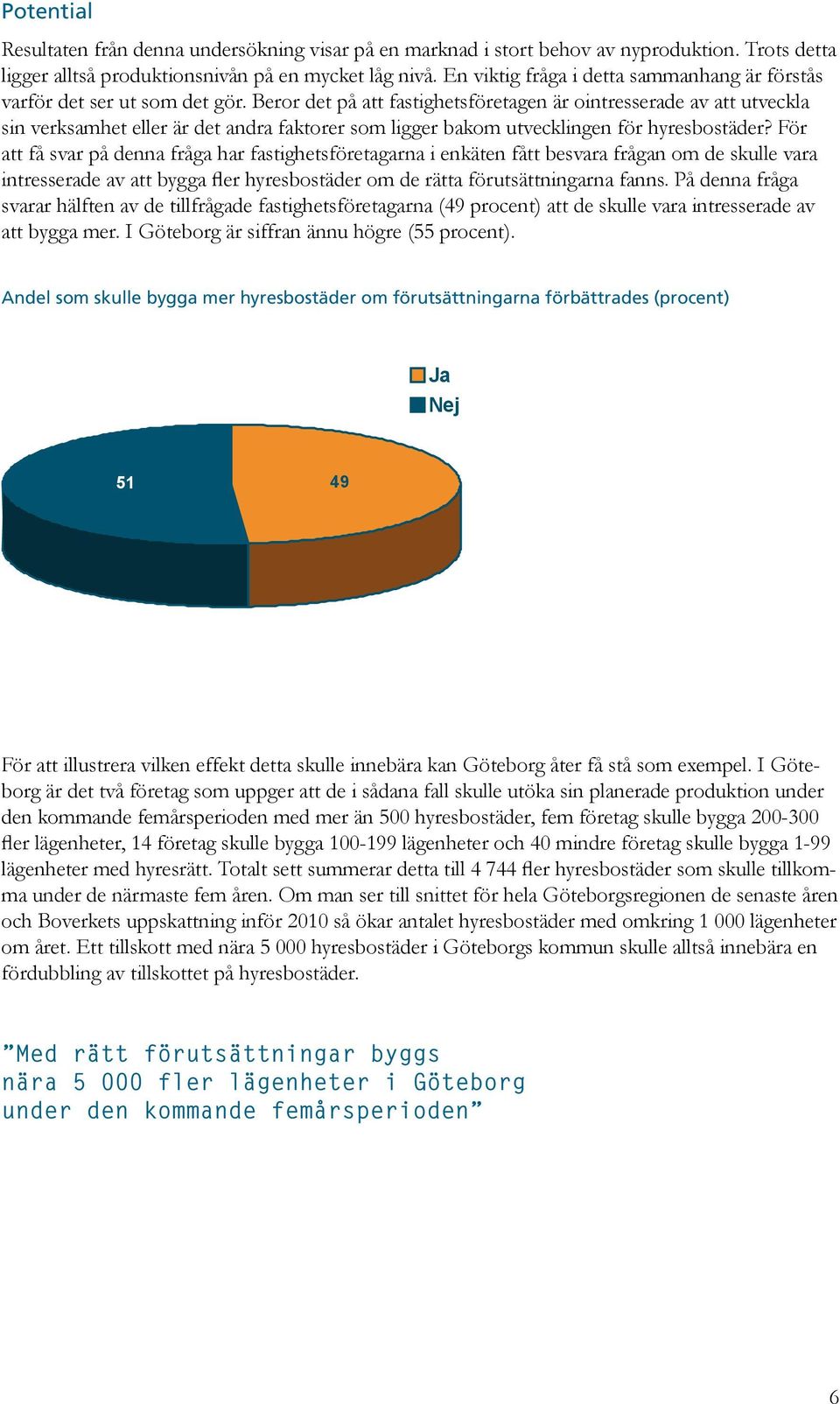 Beror det på att fastighetsföretagen är ointresserade av att utveckla sin verksamhet eller är det andra faktorer som ligger bakom utvecklingen för hyresbostäder?