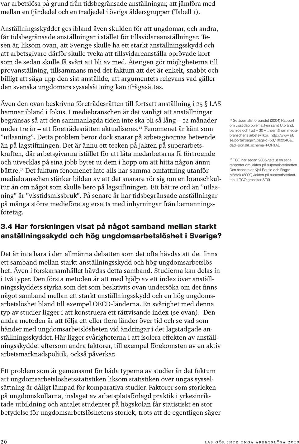 Tesen är, liksom ovan, att Sverige skulle ha ett starkt anställningsskydd och att arbetsgivare därför skulle tveka att tillsvidareanställa oprövade kort som de sedan skulle få svårt att bli av med.