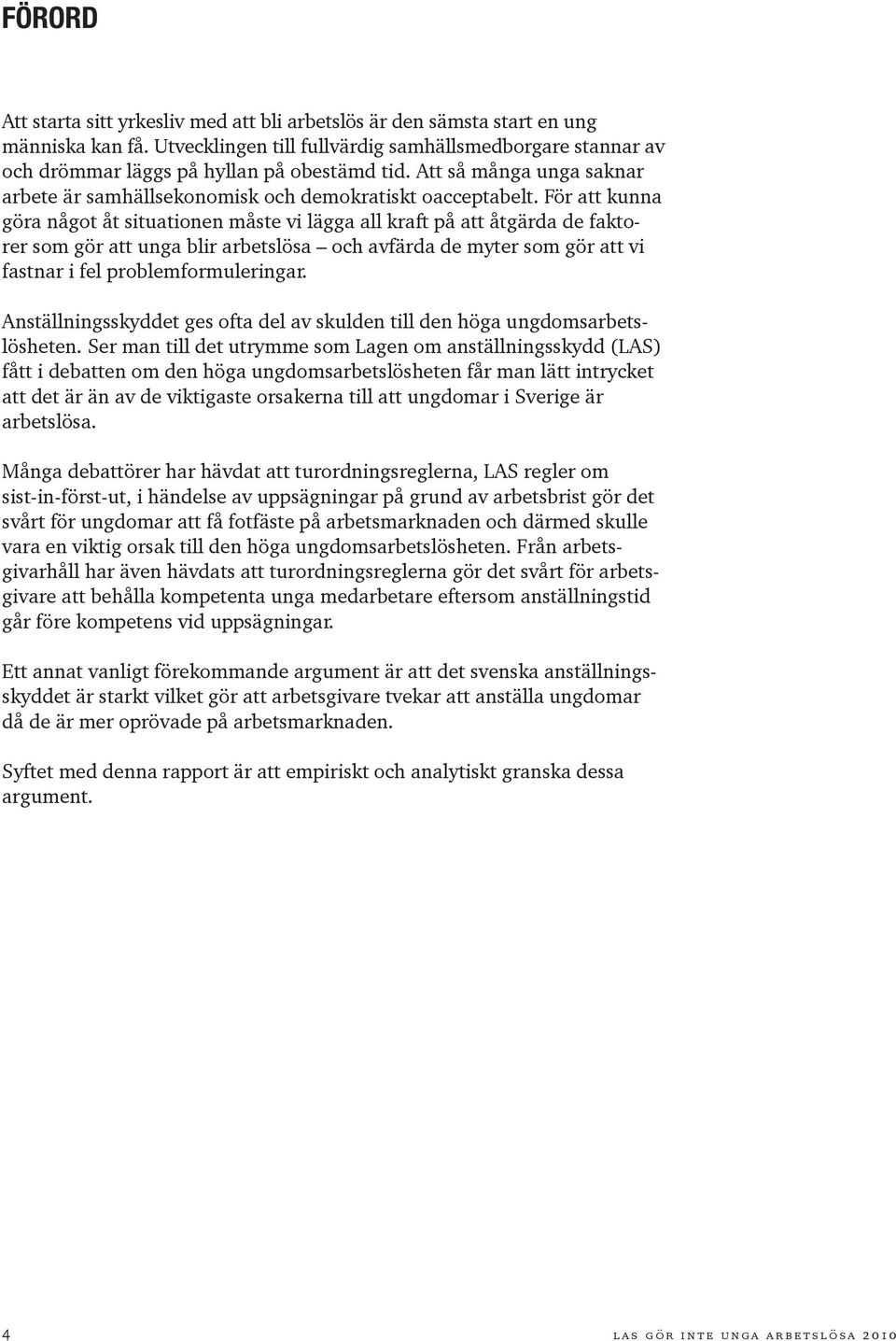 För att kunna göra något åt situationen måste vi lägga all kraft på att åtgärda de faktorer som gör att unga blir arbetslösa och avfärda de myter som gör att vi fastnar i fel problemformuleringar.