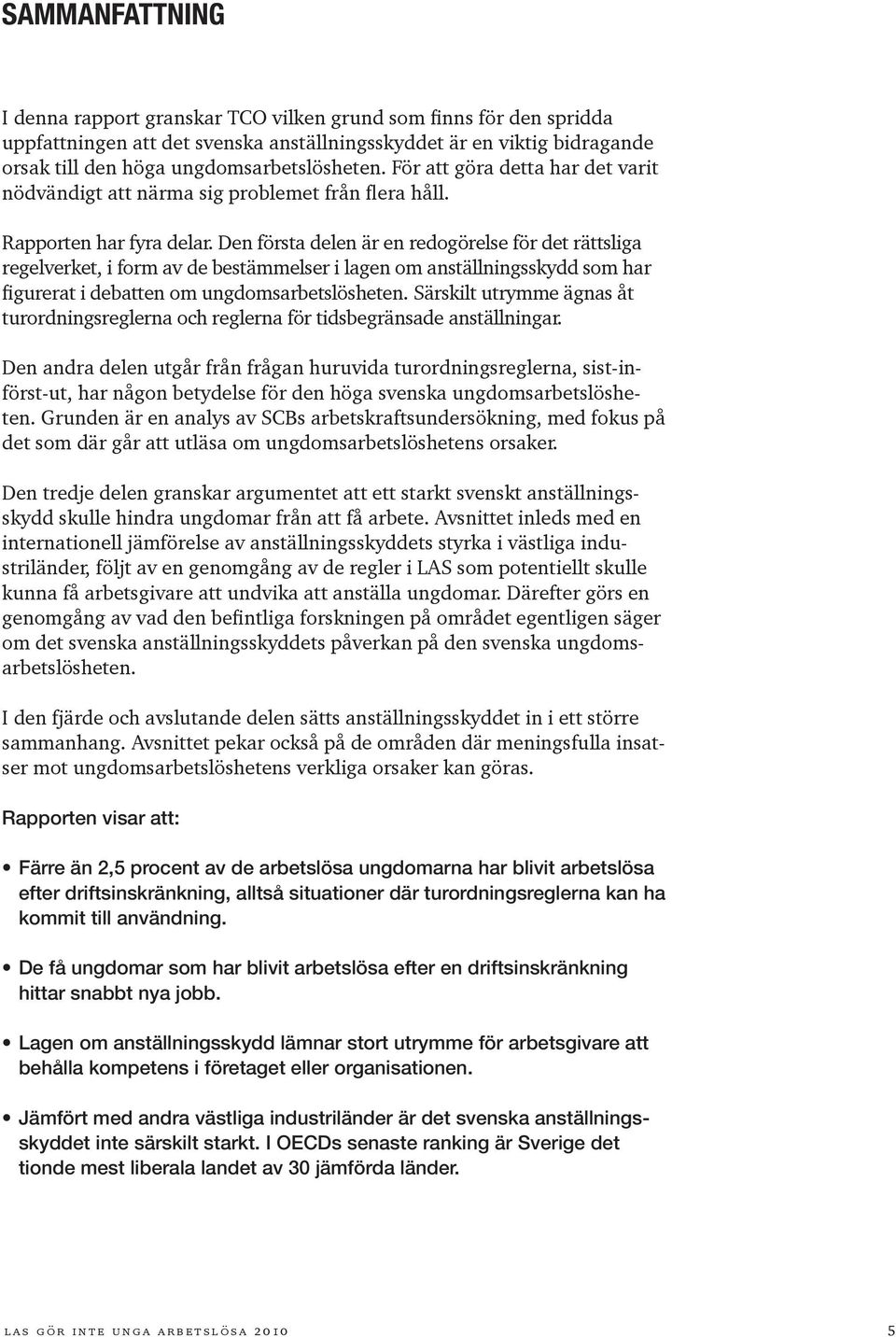 Den första delen är en redogörelse för det rättsliga regelverket, i form av de bestämmelser i lagen om anställningsskydd som har figurerat i debatten om ungdomsarbetslösheten.