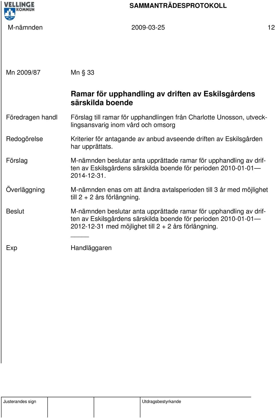 M-nämnden beslutar anta upprättade ramar för upphandling av driften av Eskilsgårdens särskilda boende för perioden 2010-01-01 2014-12-31.