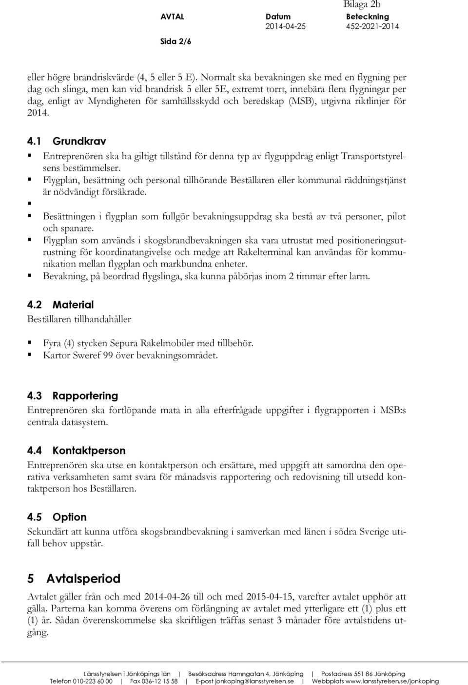 beredskap (MSB), utgivna riktlinjer för 2014. 4.1 Grundkrav Entreprenören ska ha giltigt tillstånd för denna typ av flyguppdrag enligt Transportstyrelsens bestämmelser.