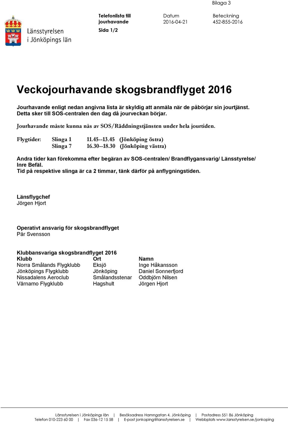 30--18.30 (Jönköping västra) Andra tider kan förekomma efter begäran av SOS-centralen/ Brandflygansvarig/ Länsstyrelse/ Inre Befäl.