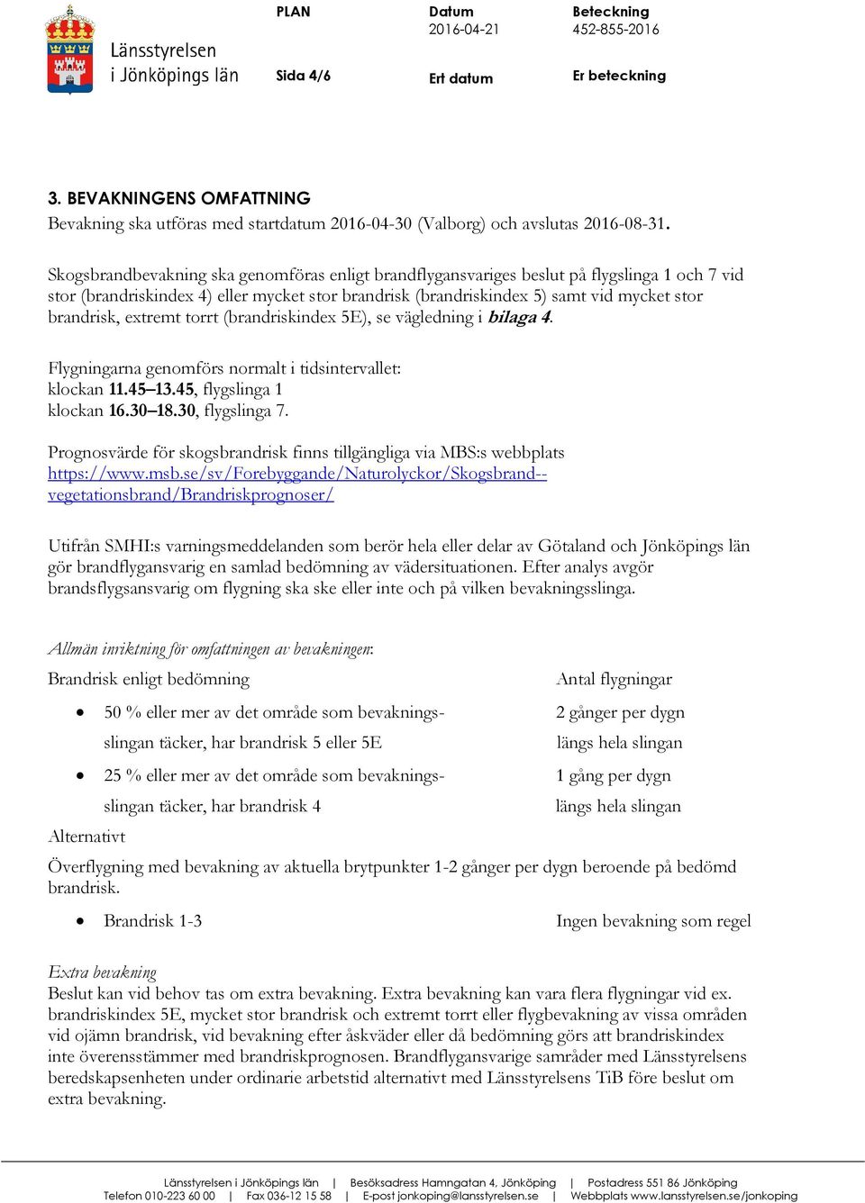 extremt torrt (brandriskindex 5E), se vägledning i bilaga 4. Flygningarna genomförs normalt i tidsintervallet: klockan 11.45 13.45, flygslinga 1 klockan 16.30 18.30, flygslinga 7.