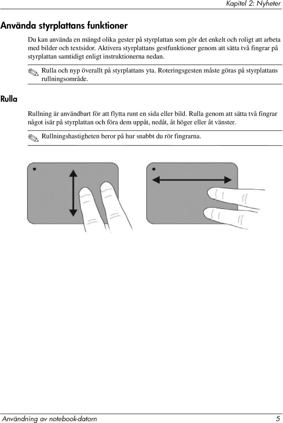 Rulla och nyp överallt på styrplattans yta. Roteringsgesten måste göras på styrplattans rullningsområde. Rullning är användbart för att flytta runt en sida eller bild.