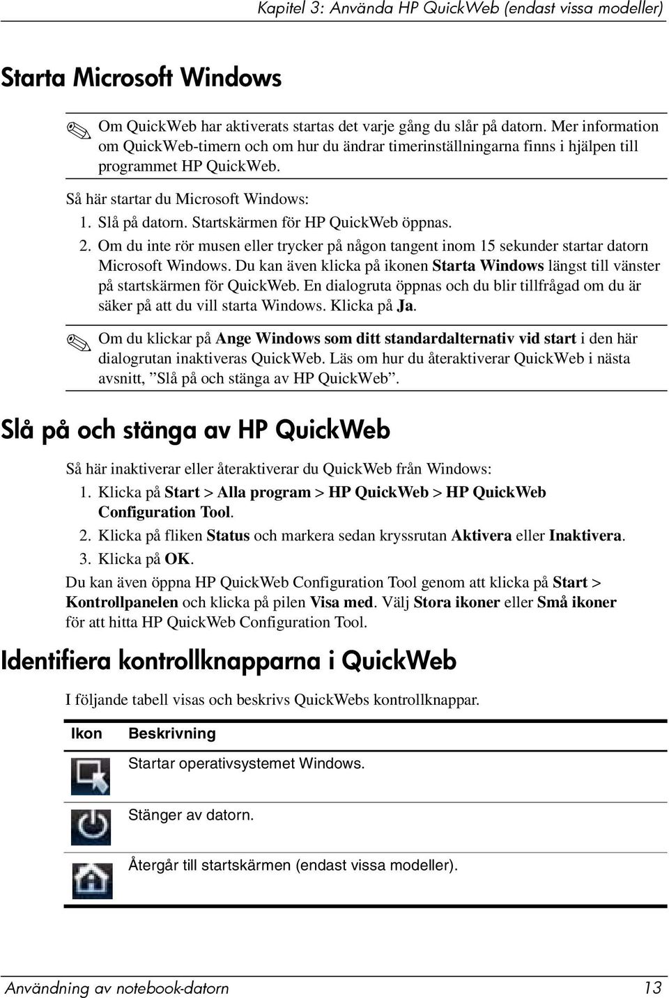 Startskärmen för HP QuickWeb öppnas. 2. Om du inte rör musen eller trycker på någon tangent inom 15 sekunder startar datorn Microsoft Windows.