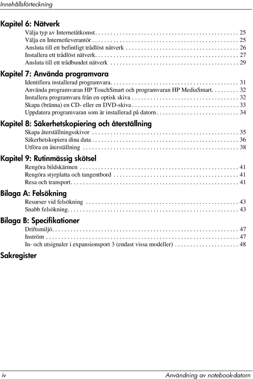 ......................................... 29 Kapitel 7: Använda programvara Identifiera installerad programvara.......................................... 31 Använda programvaran HP TouchSmart och programvaran HP MediaSmart.