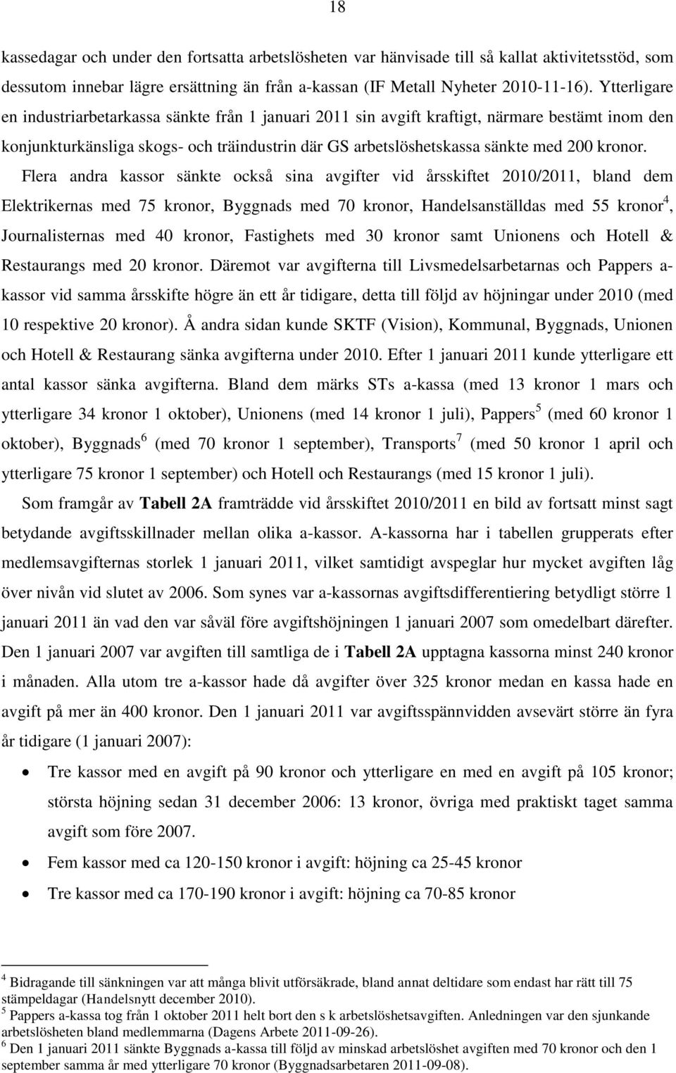 Flera andra kassor sänkte också sina avgifter vid årsskiftet 2010/2011, bland dem Elektrikernas med 75 kronor, Byggnads med 70 kronor, Handelsanställdas med 55 kronor 4, Journalisternas med 40