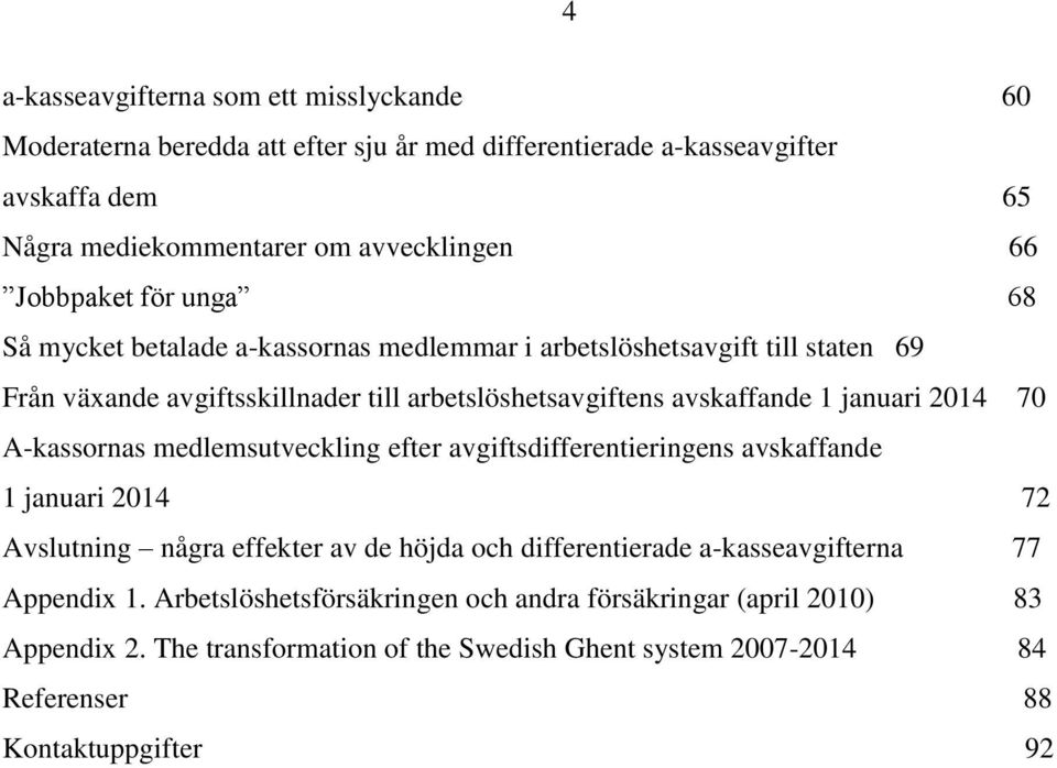 januari 2014 70 A-kassornas medlemsutveckling efter avgiftsdifferentieringens avskaffande 1 januari 2014 72 Avslutning några effekter av de höjda och differentierade