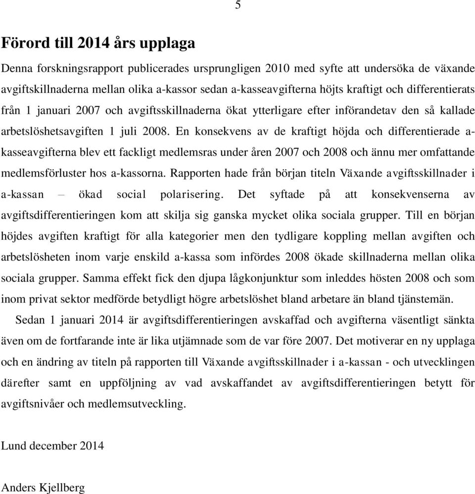 En konsekvens av de kraftigt höjda och differentierade a- kasseavgifterna blev ett fackligt medlemsras under åren 2007 och 2008 och ännu mer omfattande medlemsförluster hos a-kassorna.