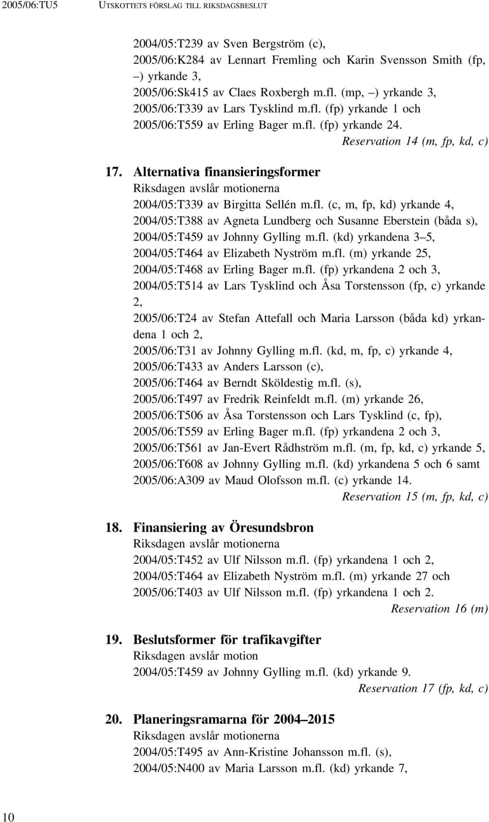 Alternativa finansieringsformer Riksdagen avslår motionerna 2004/05:T339 av Birgitta Sellén m.fl.