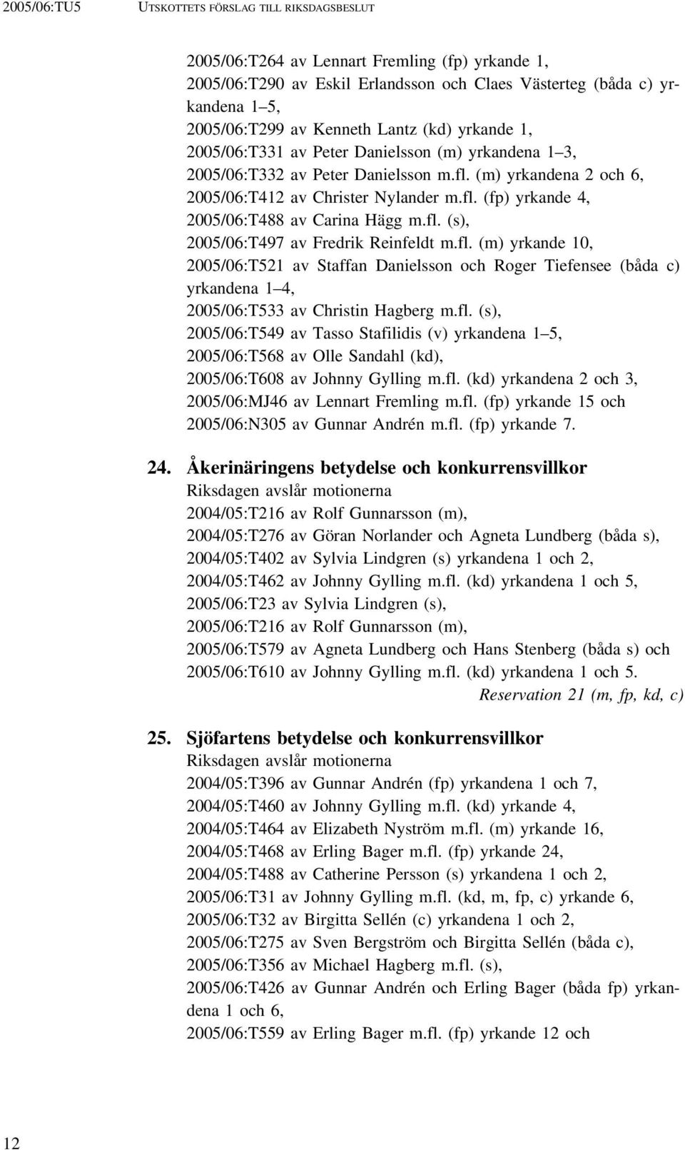 fl. (s), 2005/06:T497 av Fredrik Reinfeldt m.fl. (m) yrkande 10, 2005/06:T521 av Staffan Danielsson och Roger Tiefensee (båda c) yrkandena 1 4, 2005/06:T533 av Christin Hagberg m.fl. (s), 2005/06:T549 av Tasso Stafilidis (v) yrkandena 1 5, 2005/06:T568 av Olle Sandahl (kd), 2005/06:T608 av Johnny Gylling m.