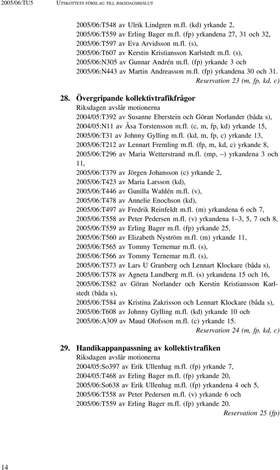 Övergripande kollektivtrafikfrågor Riksdagen avslår motionerna 2004/05:T392 av Susanne Eberstein och Göran Norlander (båda s), 2004/05:N11 av Åsa Torstensson m.fl.