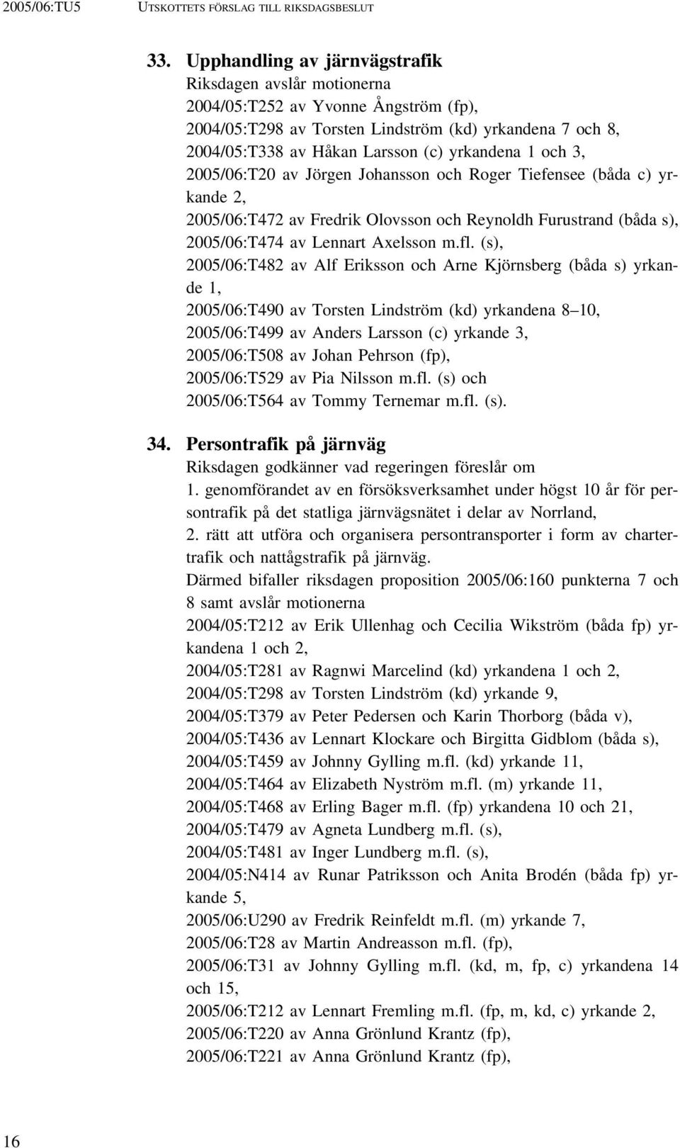 och 3, 2005/06:T20 av Jörgen Johansson och Roger Tiefensee (båda c) yrkande 2, 2005/06:T472 av Fredrik Olovsson och Reynoldh Furustrand (båda s), 2005/06:T474 av Lennart Axelsson m.fl.
