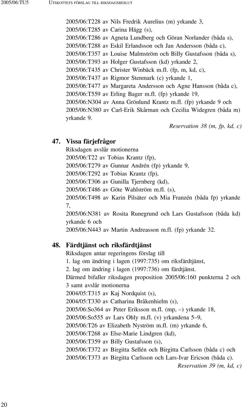 (fp, m, kd, c), 2005/06:T437 av Rigmor Stenmark (c) yrkande 1, 2005/06:T477 av Margareta Andersson och Agne Hansson (båda c), 2005/06:T559 av Erling Bager m.fl.