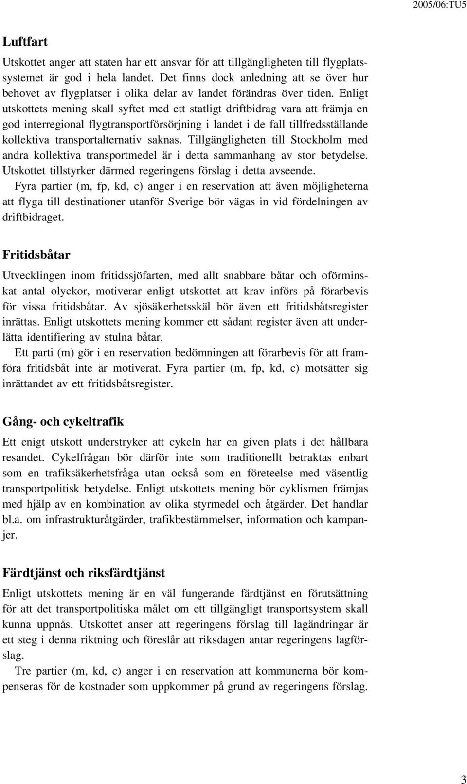 Enligt utskottets mening skall syftet med ett statligt driftbidrag vara att främja en god interregional flygtransportförsörjning i landet i de fall tillfredsställande kollektiva transportalternativ