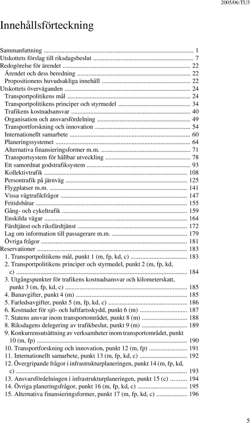 .. 49 Transportforskning och innovation... 54 Internationellt samarbete... 60 Planeringssystemet... 64 Alternativa finansieringsformer m.m.... 71 Transportsystem för hållbar utveckling.