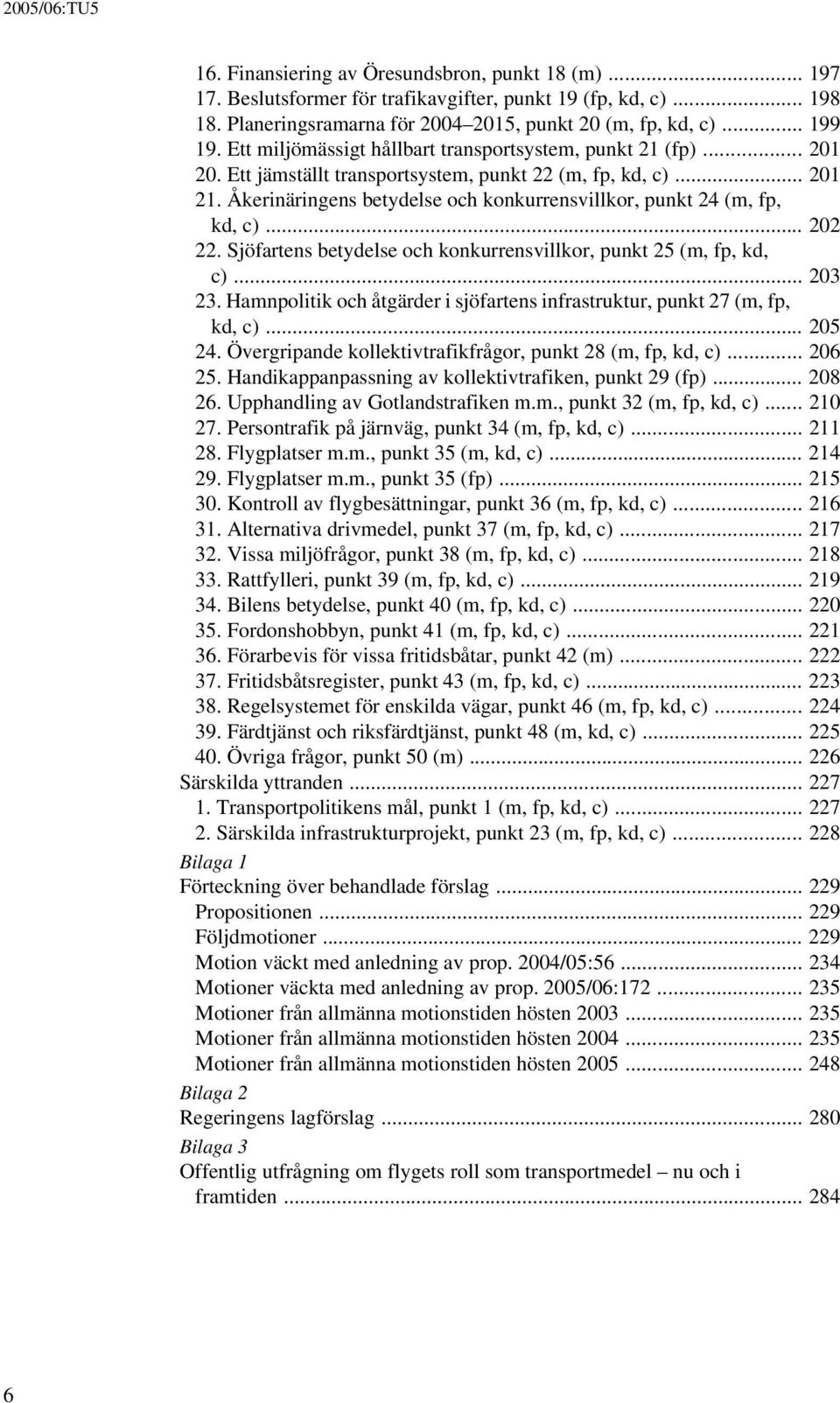 Åkerinäringens betydelse och konkurrensvillkor, punkt 24 (m, fp, kd, c)... 202 22. Sjöfartens betydelse och konkurrensvillkor, punkt 25 (m, fp, kd, c)... 203 23.