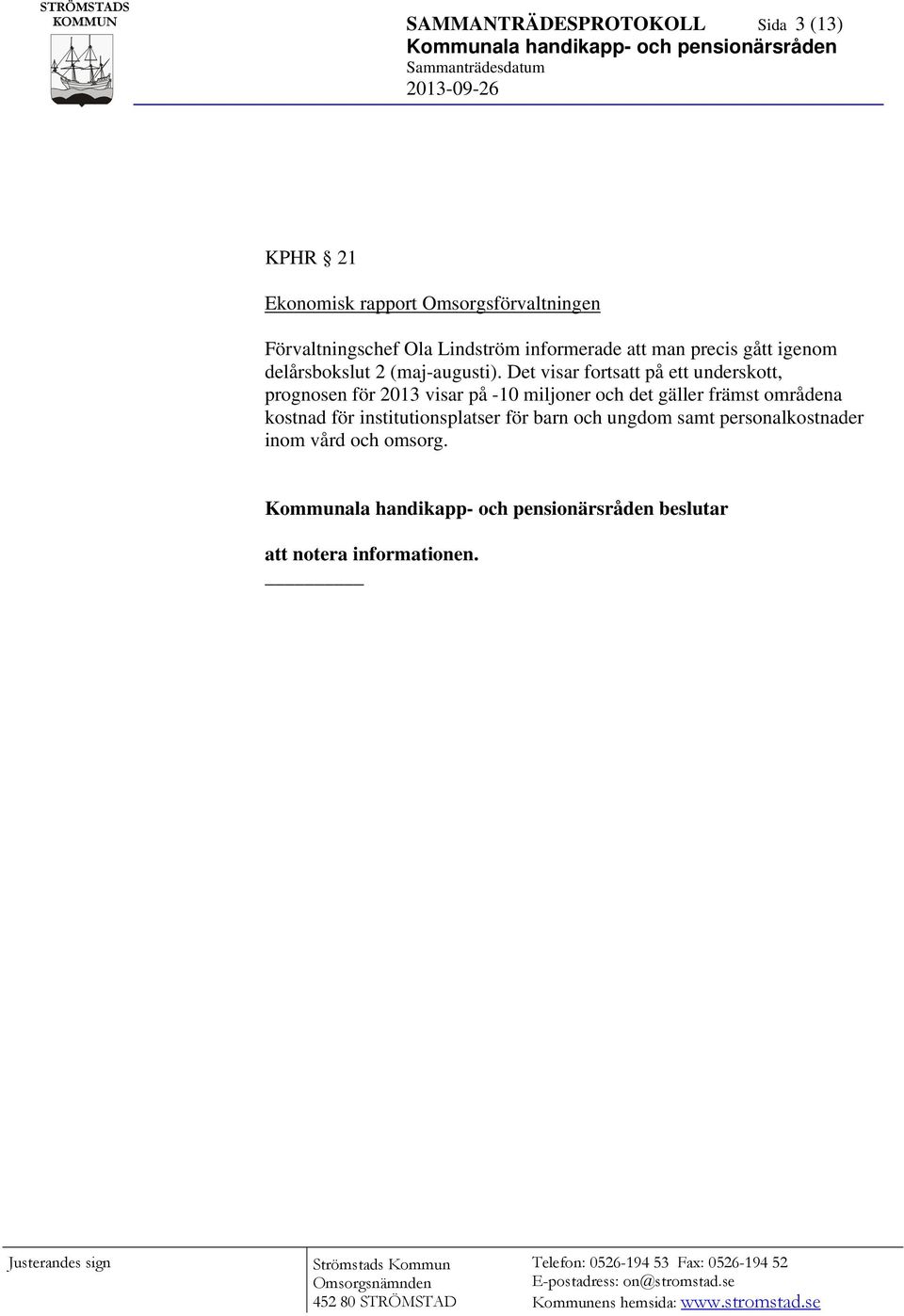 Det visar fortsatt på ett underskott, prognosen för 2013 visar på -10 miljoner och det gäller främst