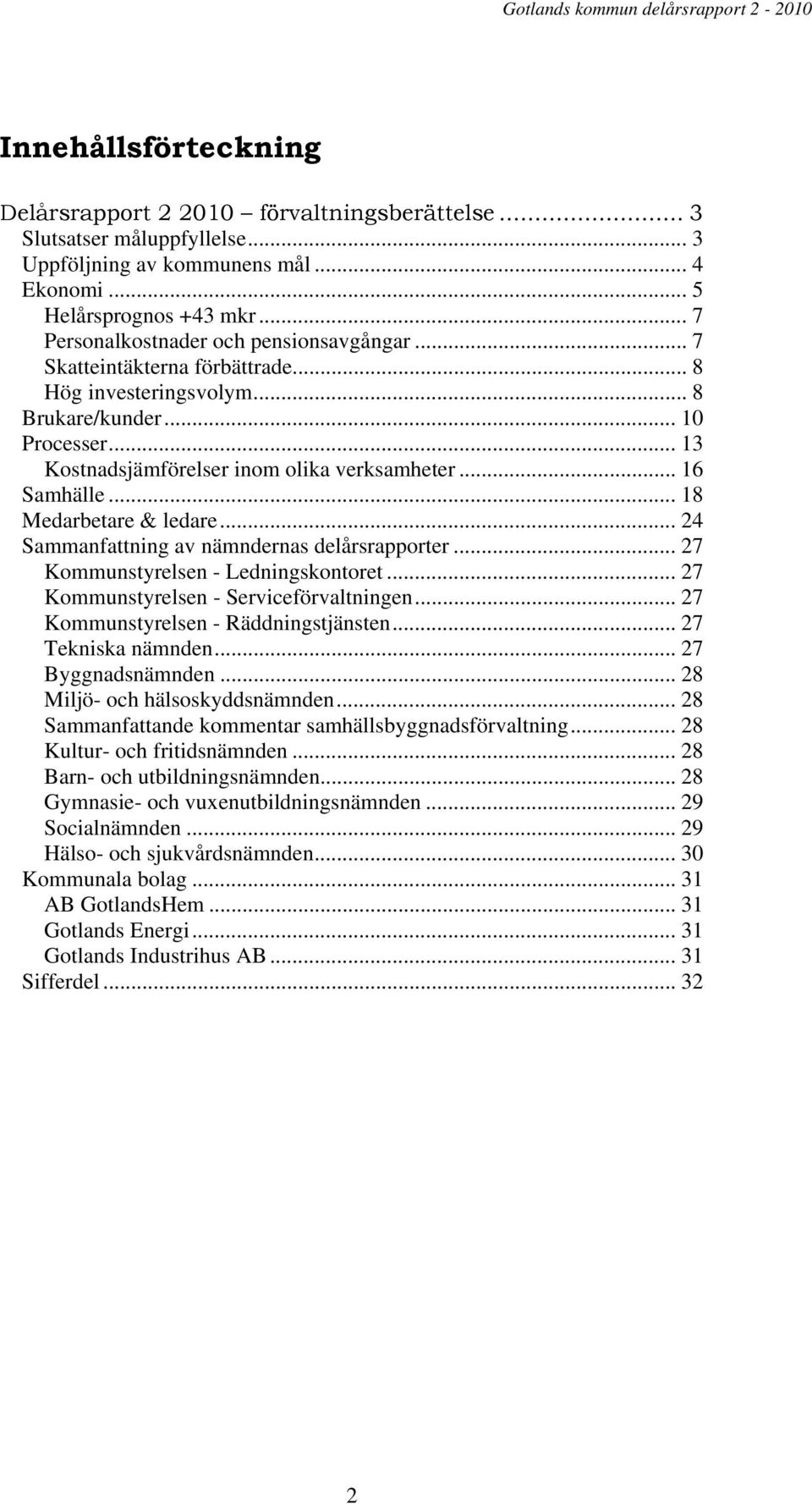 .. 13 Kostnadsjämförelser inom olika verksamheter... 16 Samhälle... 18 Medarbetare & ledare... 24 Sammanfattning av nämndernas delårsrapporter... 27 Kommunstyrelsen - Ledningskontoret.