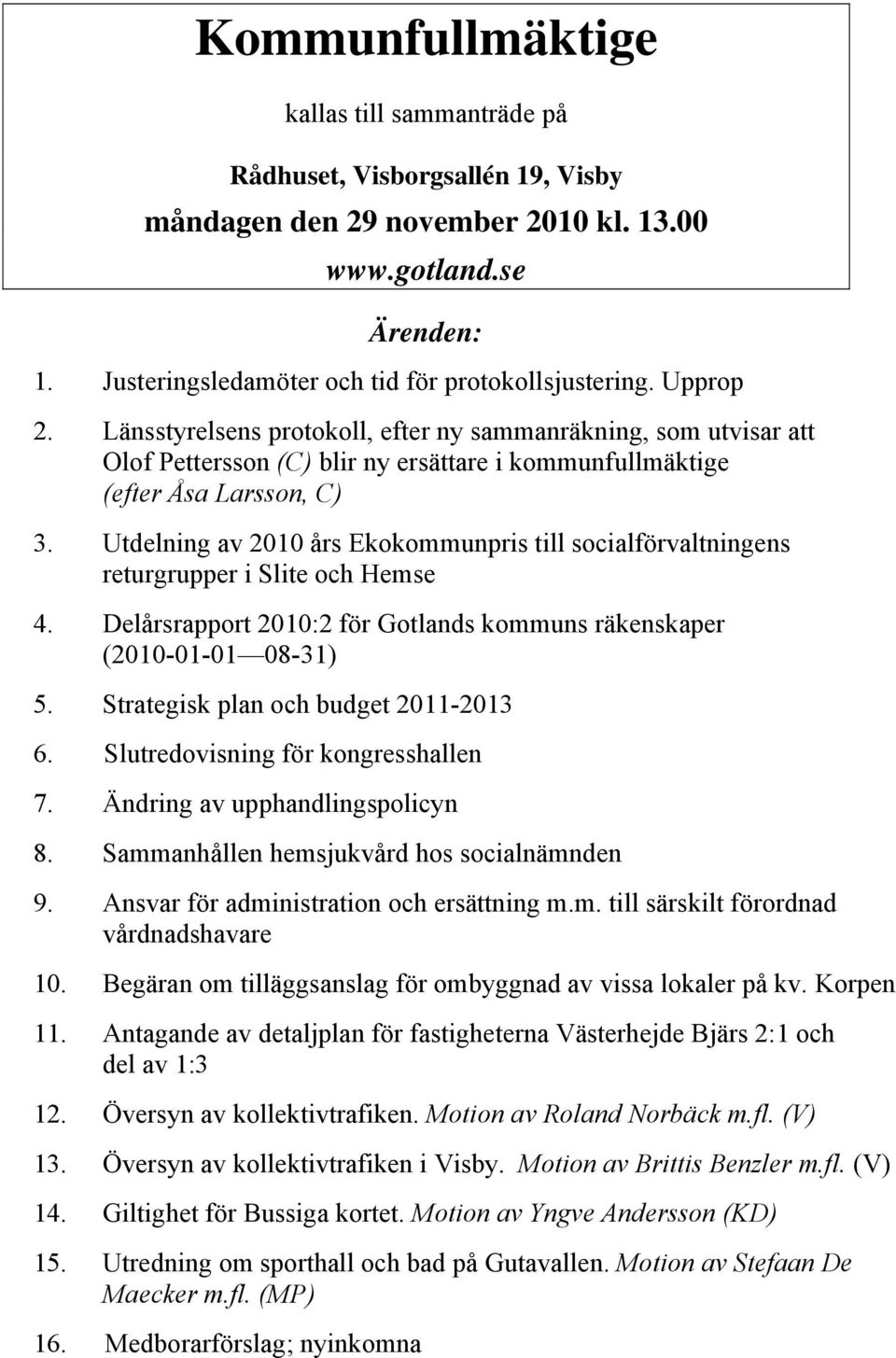 Utdelning av 2010 års Ekokommunpris till socialförvaltningens returgrupper i Slite och Hemse 4. Delårsrapport 2010:2 för Gotlands kommuns räkenskaper (2010-01-01 08-31) 5.