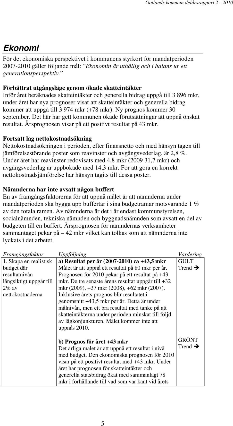 Förbättrat utgångsläge genom ökade skatteintäkter Inför året beräknades skatteintäkter och generella bidrag uppgå till 3 896 mkr, under året har nya prognoser visat att skatteintäkter och generella